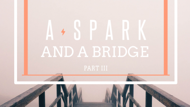 A Spark and a Bridge Part 3